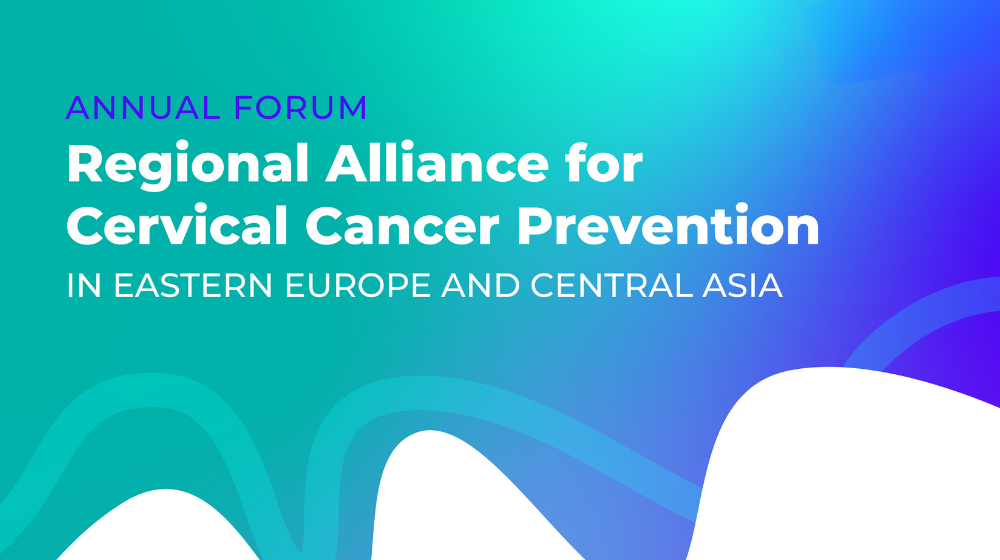 Annual Forum of the Regional Alliance for Cervical Cancer Prevention in Eastern Europe & Central Asia